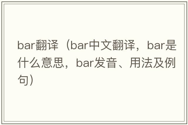 bar翻譯（bar中文翻譯，bar是什么意思，bar發(fā)音、用法及例句）