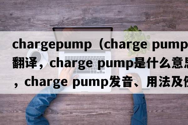 chargepump（charge pump中文翻譯，charge pump是什么意思，charge pump發(fā)音、用法及例句）