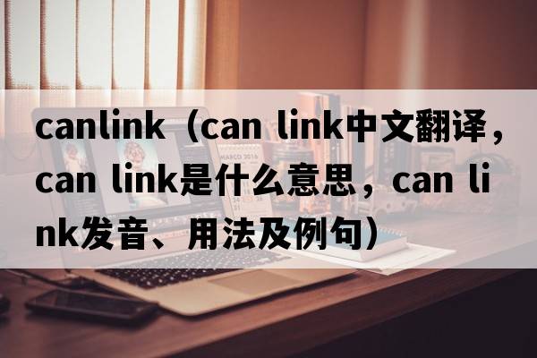 canlink（can link中文翻譯，can link是什么意思，can link發(fā)音、用法及例句）