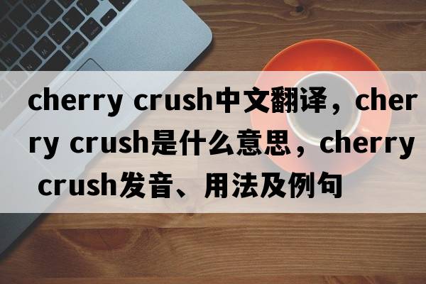 cherry crush中文翻譯，cherry crush是什么意思，cherry crush發(fā)音、用法及例句