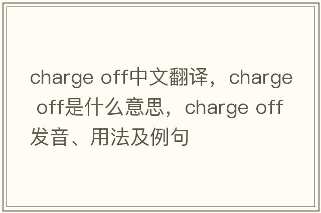 charge off中文翻譯，charge off是什么意思，charge off發(fā)音、用法及例句