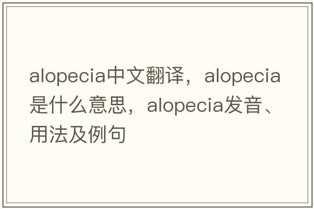 alopecia中文翻譯，alopecia是什么意思，alopecia發(fā)音、用法及例句