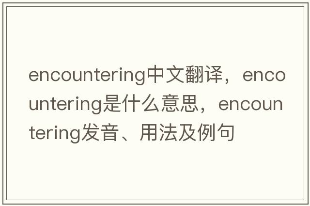 encountering中文翻譯，encountering是什么意思，encountering發(fā)音、用法及例句