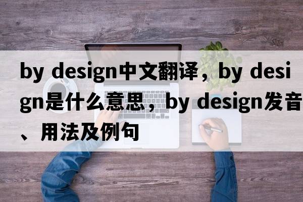 by design中文翻譯，by design是什么意思，by design發(fā)音、用法及例句