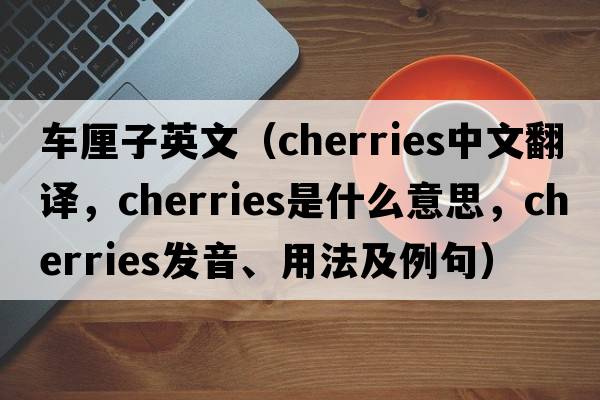 車?yán)遄佑⑽模╟herries中文翻譯，cherries是什么意思，cherries發(fā)音、用法及例句）