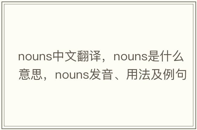 nouns中文翻譯，nouns是什么意思，nouns發(fā)音、用法及例句