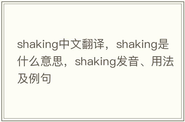 shaking中文翻譯，shaking是什么意思，shaking發(fā)音、用法及例句