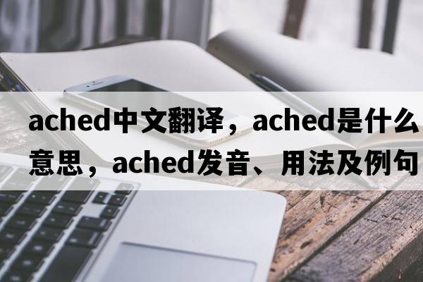 ached中文翻譯，ached是什么意思，ached發(fā)音、用法及例句