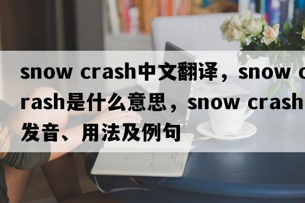 snow crash中文翻譯，snow crash是什么意思，snow crash發(fā)音、用法及例句