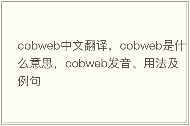 cobweb中文翻譯，cobweb是什么意思，cobweb發(fā)音、用法及例句