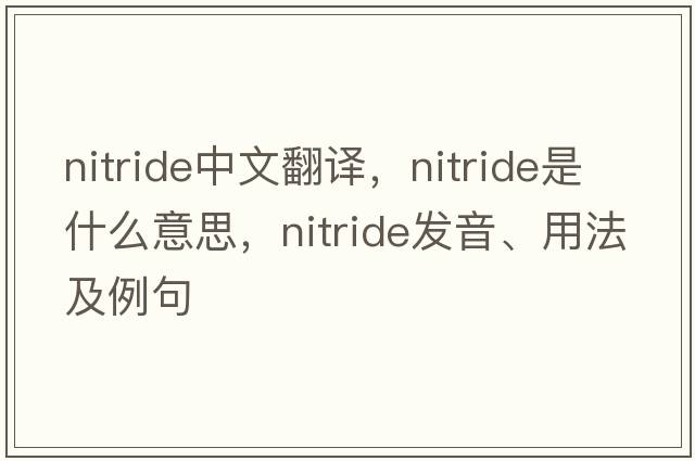 nitride中文翻譯，nitride是什么意思，nitride發(fā)音、用法及例句