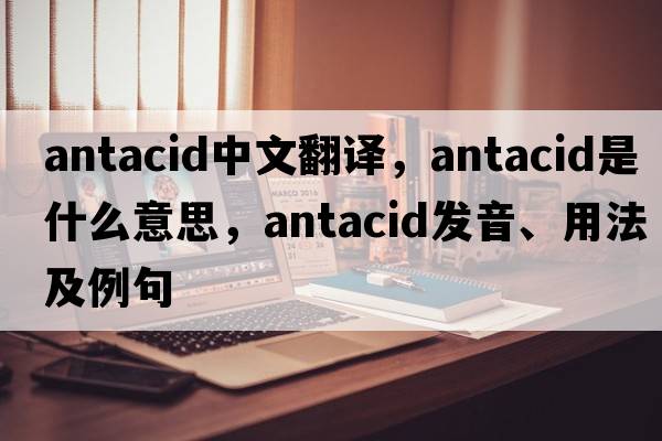 antacid中文翻譯，antacid是什么意思，antacid發(fā)音、用法及例句