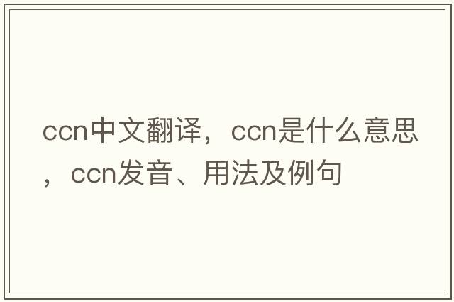 ccn中文翻譯，ccn是什么意思，ccn發(fā)音、用法及例句