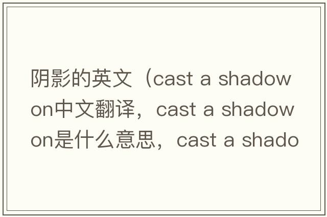 陰影的英文（cast a shadow on中文翻譯，cast a shadow on是什么意思，cast a shadow on發(fā)音、用法及例句）