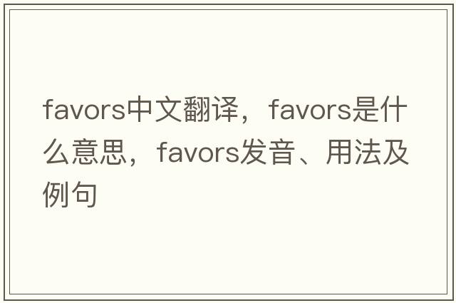 favors中文翻譯，favors是什么意思，favors發(fā)音、用法及例句