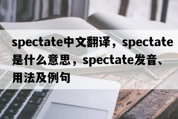 spectate中文翻譯，spectate是什么意思，spectate發(fā)音、用法及例句