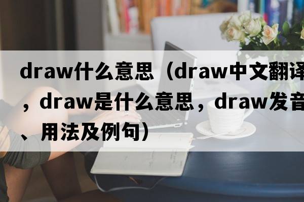 draw什么意思（draw中文翻譯，draw是什么意思，draw發(fā)音、用法及例句）
