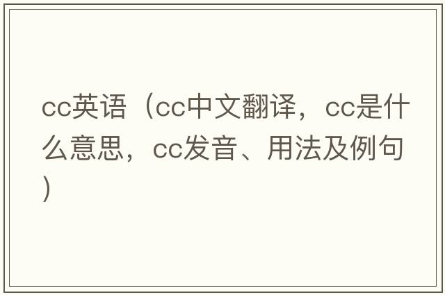 cc英語(yǔ)（cc中文翻譯，cc是什么意思，cc發(fā)音、用法及例句）