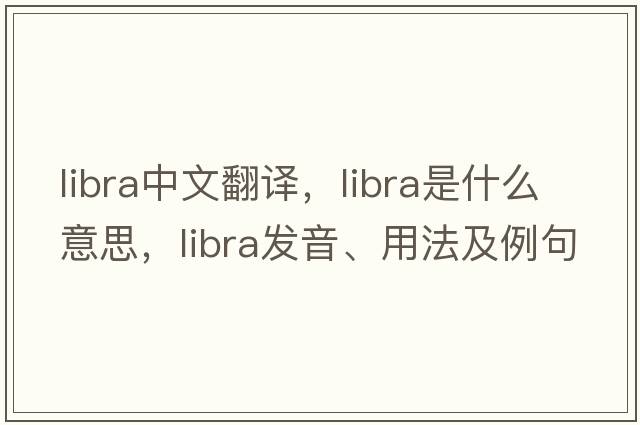 libra中文翻譯，libra是什么意思，libra發(fā)音、用法及例句