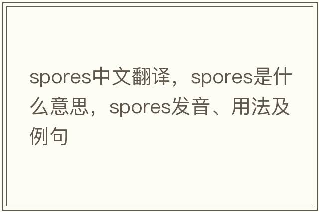 spores中文翻譯，spores是什么意思，spores發(fā)音、用法及例句