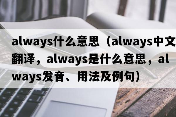 always什么意思（always中文翻譯，always是什么意思，always發(fā)音、用法及例句）