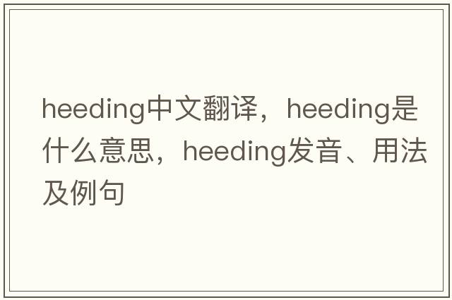 heeding中文翻譯，heeding是什么意思，heeding發(fā)音、用法及例句