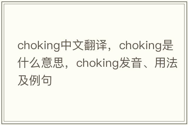 choking中文翻譯，choking是什么意思，choking發(fā)音、用法及例句