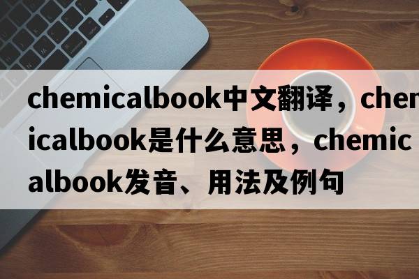 chemicalbook中文翻譯，chemicalbook是什么意思，chemicalbook發(fā)音、用法及例句
