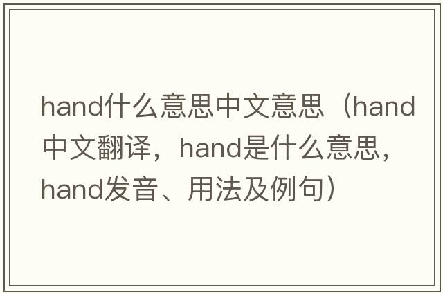 hand什么意思中文意思（hand中文翻譯，hand是什么意思，hand發(fā)音、用法及例句）