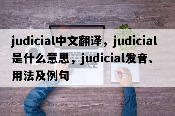 judicial中文翻譯，judicial是什么意思，judicial發(fā)音、用法及例句