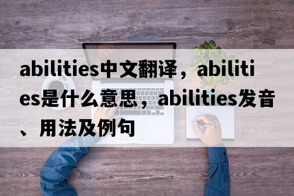 abilities中文翻譯，abilities是什么意思，abilities發(fā)音、用法及例句