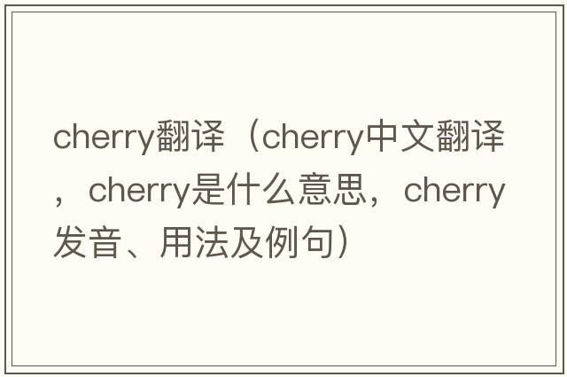 cherry翻譯（cherry中文翻譯，cherry是什么意思，cherry發(fā)音、用法及例句）