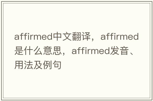 affirmed中文翻譯，affirmed是什么意思，affirmed發(fā)音、用法及例句