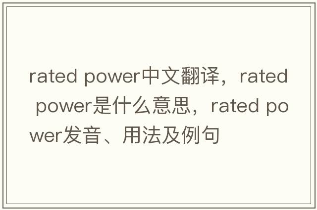 rated power中文翻譯，rated power是什么意思，rated power發(fā)音、用法及例句