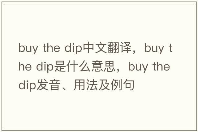 buy the dip中文翻譯，buy the dip是什么意思，buy the dip發(fā)音、用法及例句