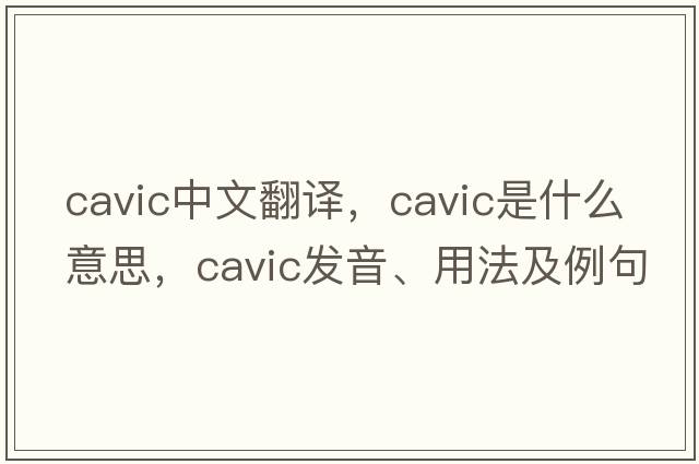 cavic中文翻譯，cavic是什么意思，cavic發(fā)音、用法及例句