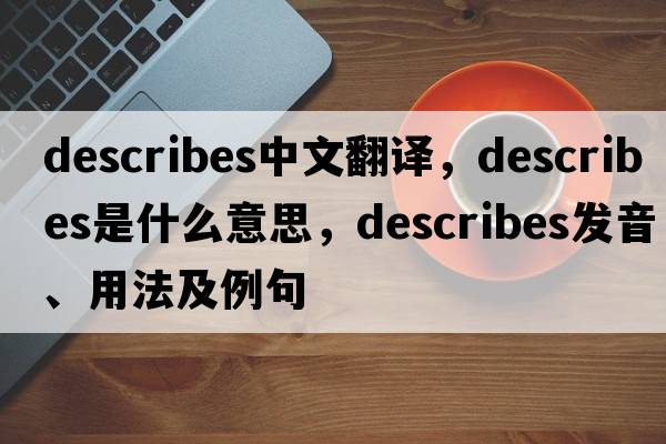 describes中文翻譯，describes是什么意思，describes發(fā)音、用法及例句