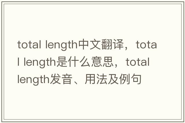 total length中文翻譯，total length是什么意思，total length發(fā)音、用法及例句