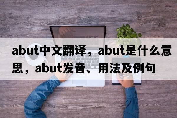 abut中文翻譯，abut是什么意思，abut發(fā)音、用法及例句