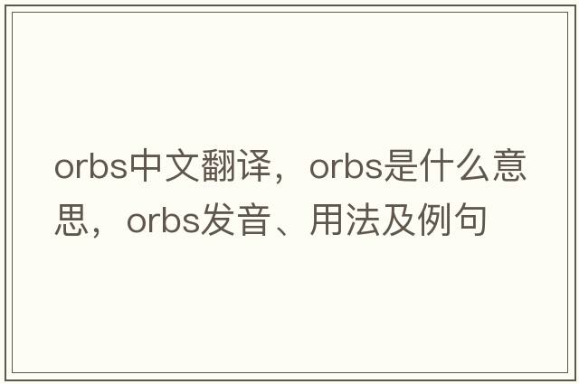 orbs中文翻譯，orbs是什么意思，orbs發(fā)音、用法及例句