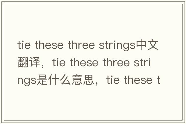 tie these three strings中文翻譯，tie these three strings是什么意思，tie these three strings發(fā)音、用法及例句