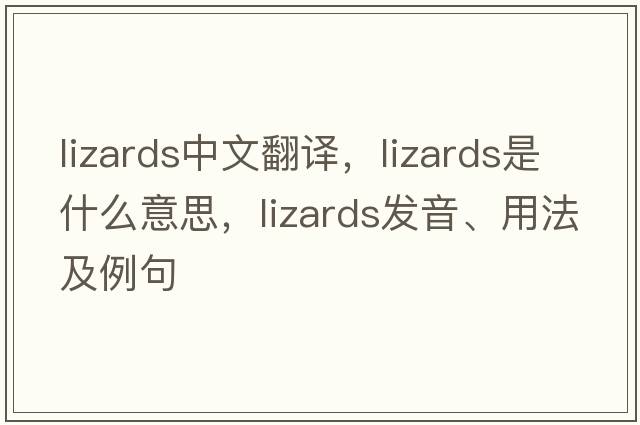 lizards中文翻譯，lizards是什么意思，lizards發(fā)音、用法及例句