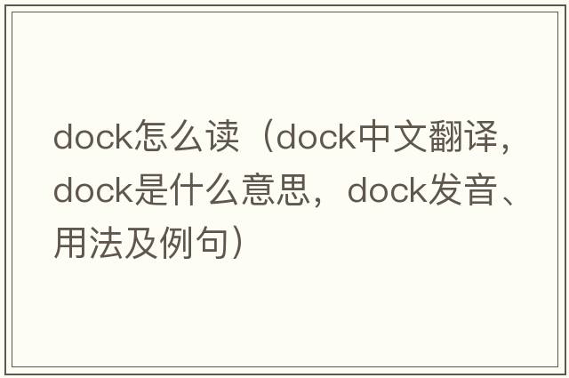 dock怎么讀（dock中文翻譯，dock是什么意思，dock發(fā)音、用法及例句）