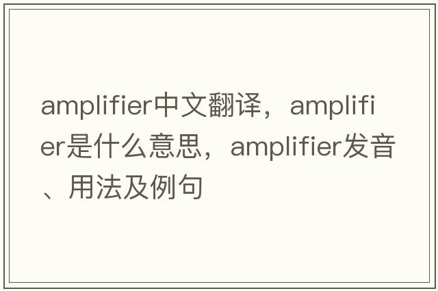 amplifier中文翻譯，amplifier是什么意思，amplifier發(fā)音、用法及例句