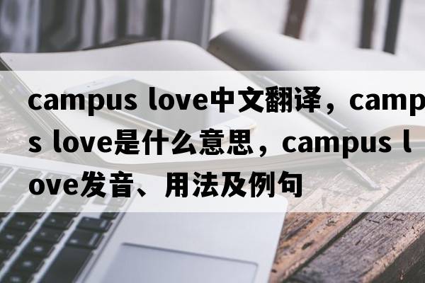 campus love中文翻譯，campus love是什么意思，campus love發(fā)音、用法及例句