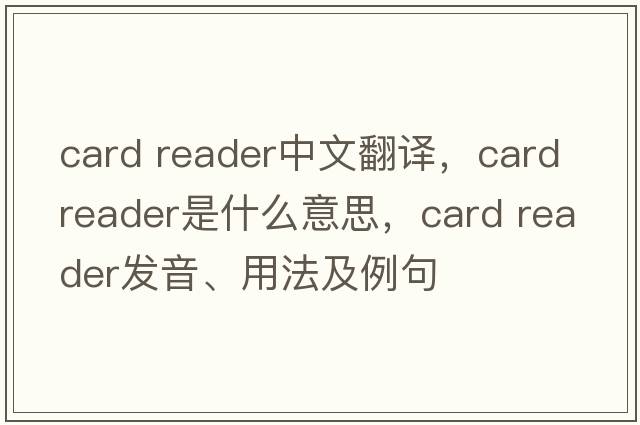 card reader中文翻譯，card reader是什么意思，card reader發(fā)音、用法及例句