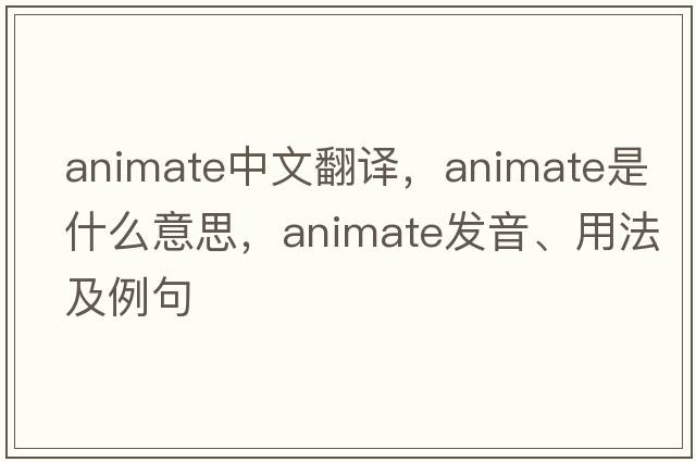 animate中文翻譯，animate是什么意思，animate發(fā)音、用法及例句