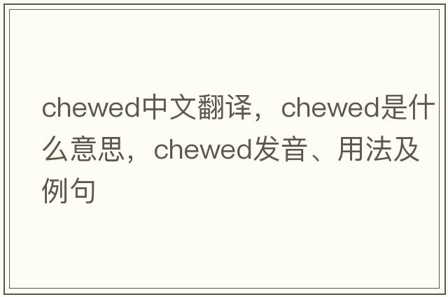 chewed中文翻譯，chewed是什么意思，chewed發(fā)音、用法及例句