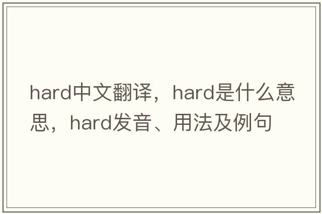 hard中文翻譯，hard是什么意思，hard發(fā)音、用法及例句