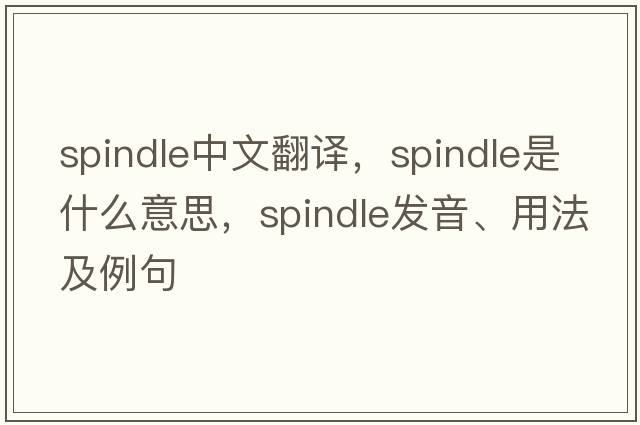 spindle中文翻譯，spindle是什么意思，spindle發(fā)音、用法及例句